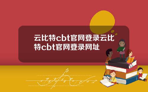 云比特cbt官网登录云比特cbt官网登录网址
