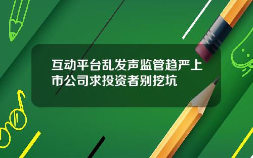 互动平台乱发声监管趋严上市公司求投资者别挖坑