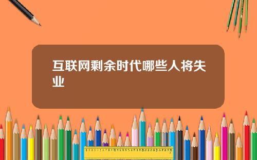 互联网剩余时代哪些人将失业