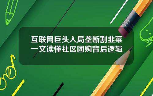 互联网巨头入局垄断割韭菜一文读懂社区团购背后逻辑