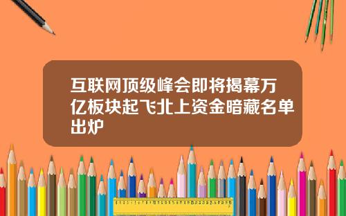 互联网顶级峰会即将揭幕万亿板块起飞北上资金暗藏名单出炉