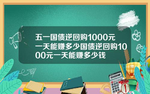 五一国债逆回购1000元一天能赚多少国债逆回购1000元一天能赚多少钱