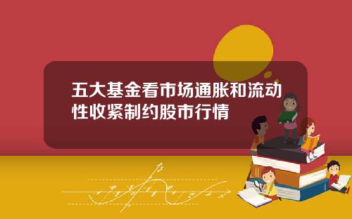 五大基金看市场通胀和流动性收紧制约股市行情