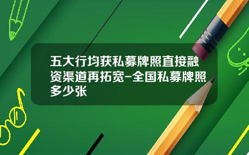五大行均获私募牌照直接融资渠道再拓宽-全国私募牌照多少张