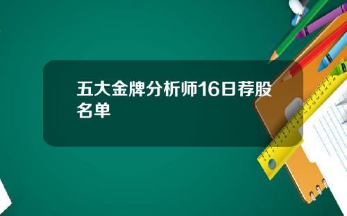五大金牌分析师16日荐股名单