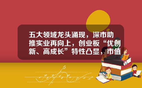 五大领域龙头涌现，深市助推实业再向上，创业板“优创新、高成长”特性凸显，市值、盈利暴发增长-创业板上市公司名单