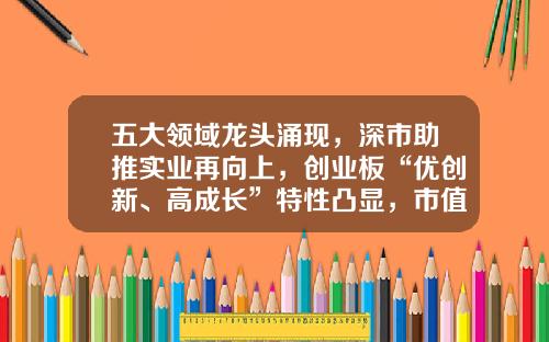 五大领域龙头涌现，深市助推实业再向上，创业板“优创新、高成长”特性凸显，市值、盈利暴发增长-创业板上市公司有多少家