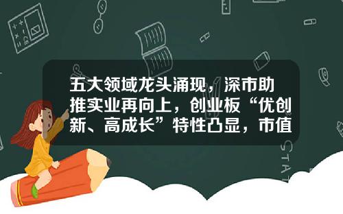 五大领域龙头涌现，深市助推实业再向上，创业板“优创新、高成长”特性凸显，市值、盈利暴发增长-创业板市值最大公司