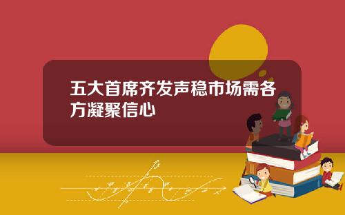 五大首席齐发声稳市场需各方凝聚信心