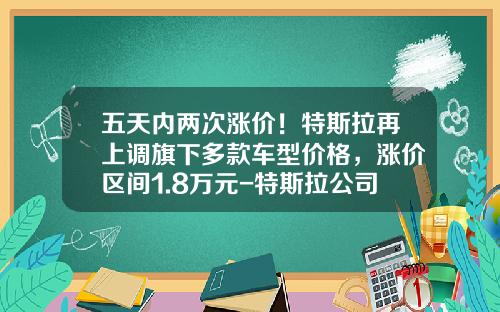 五天内两次涨价！特斯拉再上调旗下多款车型价格，涨价区间1.8万元-特斯拉公司旗下