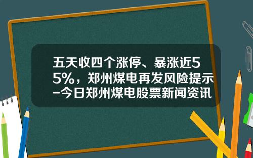 五天收四个涨停、暴涨近55%，郑州煤电再发风险提示-今日郑州煤电股票新闻资讯