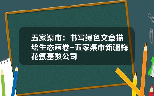 五家渠市：书写绿色文章描绘生态画卷-五家渠市新疆梅花氨基酸公司