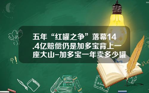 五年“红罐之争”落幕14.4亿赔偿仍是加多宝背上一座大山-加多宝一年卖多少罐