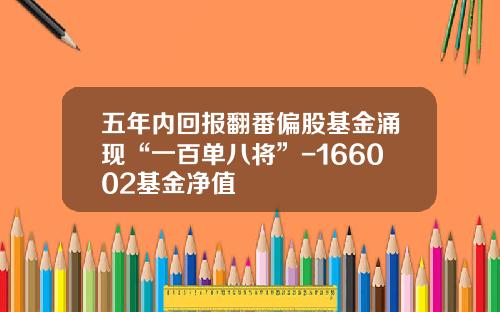 五年内回报翻番偏股基金涌现“一百单八将”-166002基金净值