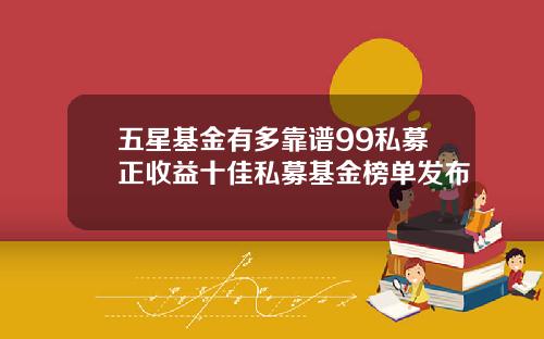 五星基金有多靠谱99私募正收益十佳私募基金榜单发布