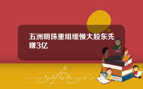 五洲明珠重组缓慢大股东先赚3亿