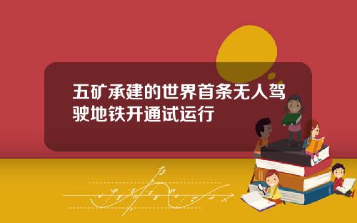 五矿承建的世界首条无人驾驶地铁开通试运行