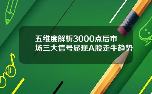 五维度解析3000点后市场三大信号显现A股走牛趋势
