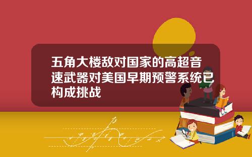 五角大楼敌对国家的高超音速武器对美国早期预警系统已构成挑战