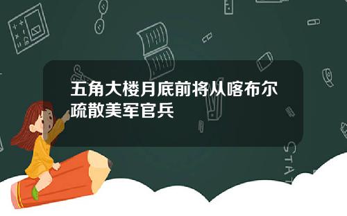 五角大楼月底前将从喀布尔疏散美军官兵