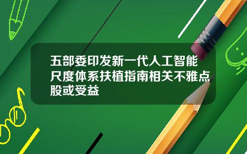 五部委印发新一代人工智能尺度体系扶植指南相关不雅点股或受益