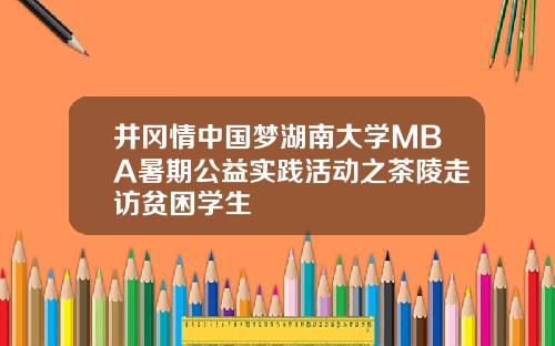 井冈情中国梦湖南大学MBA暑期公益实践活动之茶陵走访贫困学生