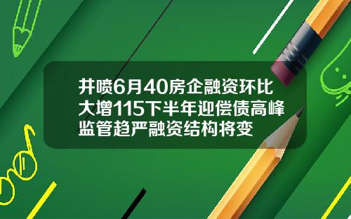 井喷6月40房企融资环比大增115下半年迎偿债高峰监管趋严融资结构将变