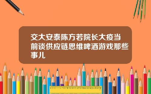 交大安泰陈方若院长大疫当前谈供应链思维啤酒游戏那些事儿