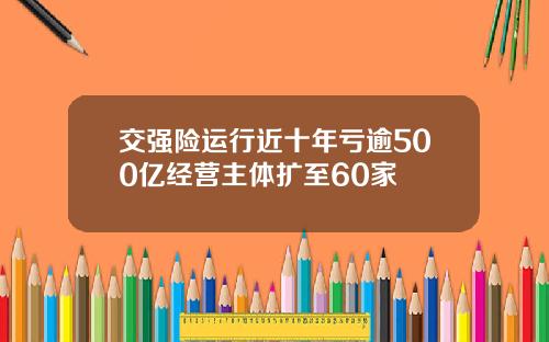 交强险运行近十年亏逾500亿经营主体扩至60家