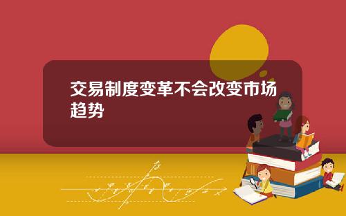 交易制度变革不会改变市场趋势