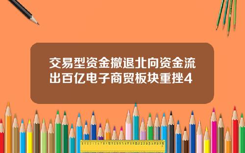 交易型资金撤退北向资金流出百亿电子商贸板块重挫4