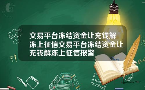 交易平台冻结资金让充钱解冻上征信交易平台冻结资金让充钱解冻上征信报警