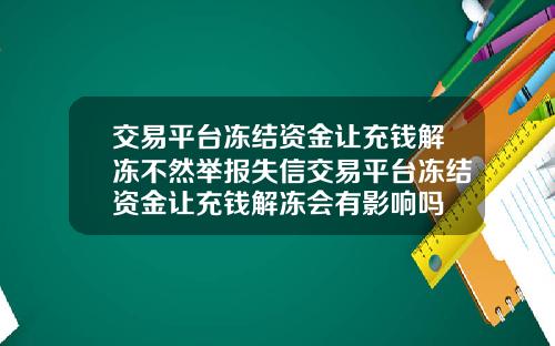 交易平台冻结资金让充钱解冻不然举报失信交易平台冻结资金让充钱解冻会有影响吗