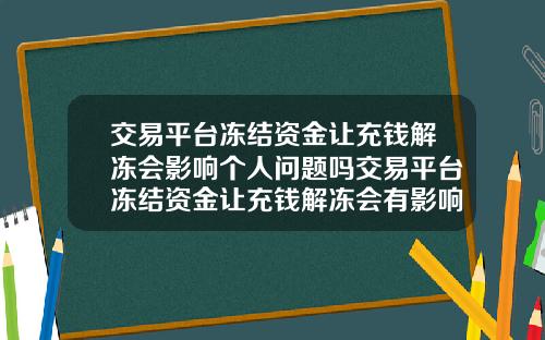 交易平台冻结资金让充钱解冻会影响个人问题吗交易平台冻结资金让充钱解冻会有影响吗