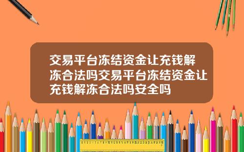 交易平台冻结资金让充钱解冻合法吗交易平台冻结资金让充钱解冻合法吗安全吗