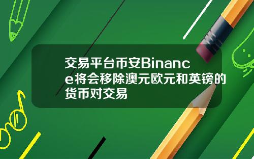 交易平台币安Binance将会移除澳元欧元和英镑的货币对交易