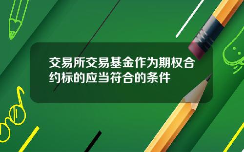 交易所交易基金作为期权合约标的应当符合的条件