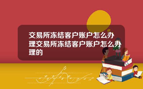交易所冻结客户账户怎么办理交易所冻结客户账户怎么办理的