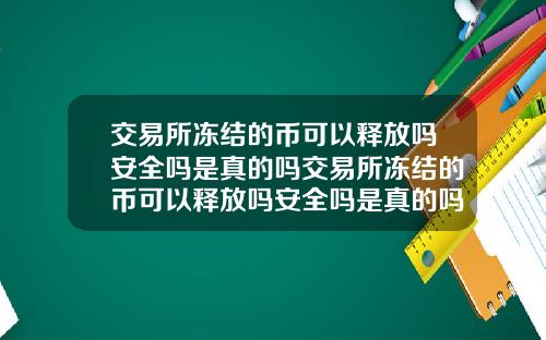 交易所冻结的币可以释放吗安全吗是真的吗交易所冻结的币可以释放吗安全吗是真的吗还是假的