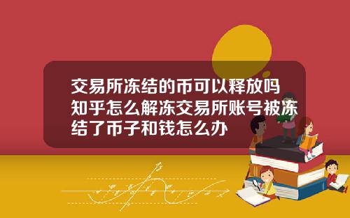 交易所冻结的币可以释放吗知乎怎么解冻交易所账号被冻结了币子和钱怎么办