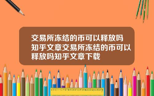交易所冻结的币可以释放吗知乎文章交易所冻结的币可以释放吗知乎文章下载
