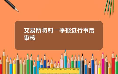 交易所将对一季报进行事后审核