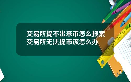 交易所提不出来币怎么报案交易所无法提币该怎么办