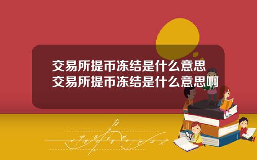 交易所提币冻结是什么意思交易所提币冻结是什么意思啊