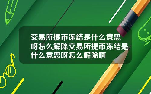 交易所提币冻结是什么意思呀怎么解除交易所提币冻结是什么意思呀怎么解除啊