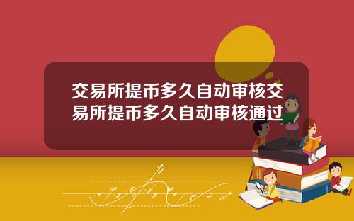 交易所提币多久自动审核交易所提币多久自动审核通过