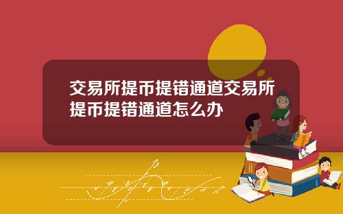 交易所提币提错通道交易所提币提错通道怎么办