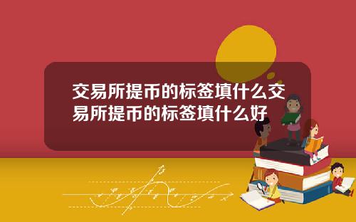 交易所提币的标签填什么交易所提币的标签填什么好