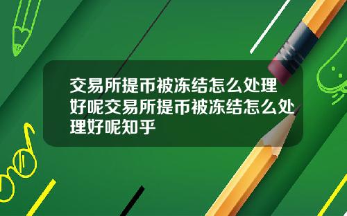 交易所提币被冻结怎么处理好呢交易所提币被冻结怎么处理好呢知乎