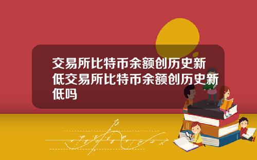 交易所比特币余额创历史新低交易所比特币余额创历史新低吗